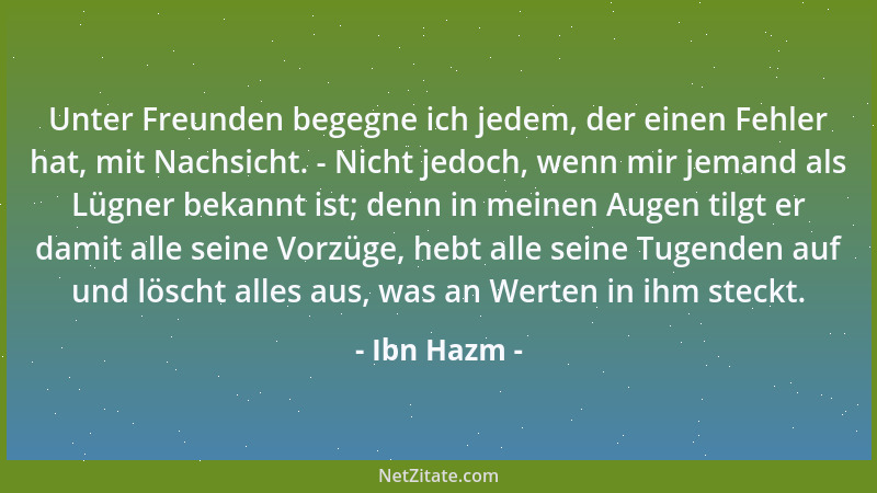 Ibn Hazm - Unter Freunden begegne ich jedem, der einen Fehler hat, mit Nachsicht. - Nicht jedoch, wenn mir jemand als Lügne...