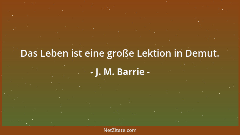 J. M. Barrie - Das Leben ist eine große Lektion in Demut....