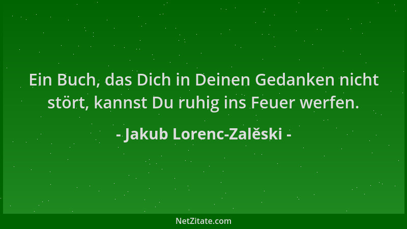 Jakub Lorenc-Zalěski - Ein Buch, das Dich in Deinen Gedanken nicht stört, kannst Du ruhig ins Feuer werfen....
