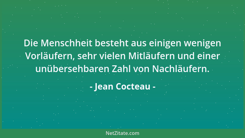 Jean Cocteau - Die Menschheit besteht aus einigen wenigen Vorläufern, sehr vielen Mitläufern und einer unübersehbaren Zahl...