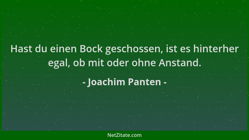 Joachim Panten - Hast du einen Bock geschossen, ist es hinterher egal, ob mit oder ohne Anstand....