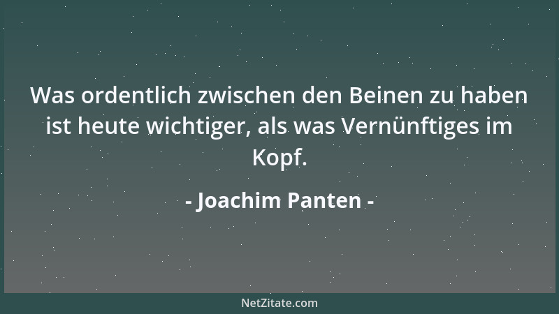 Joachim Panten - Was ordentlich zwischen den Beinen zu haben ist heute wichtiger, als was Vernünftiges im Kopf....