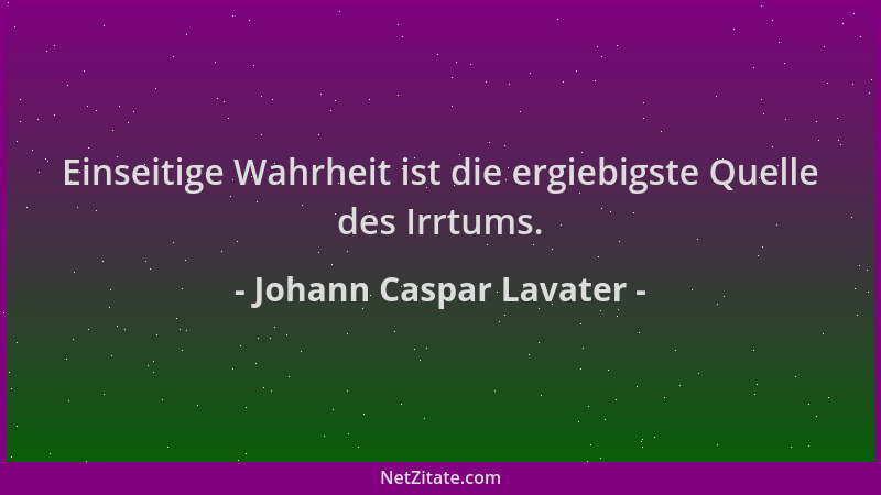Johann Caspar Lavater - Einseitige Wahrheit ist die ergiebigste Quelle des Irrtums....
