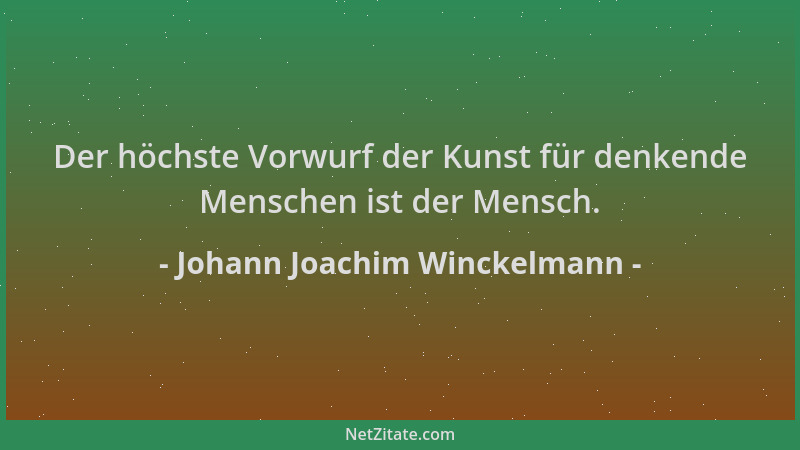 Johann Joachim Winckelmann - Der höchste Vorwurf der Kunst für denkende Menschen ist der Mensch....