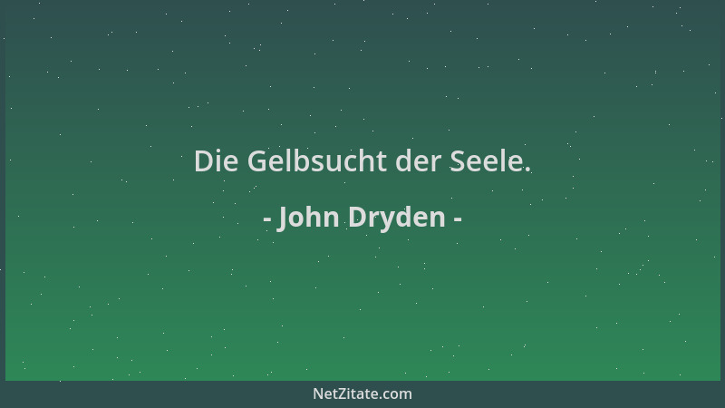 John Dryden - Die Gelbsucht der Seele....