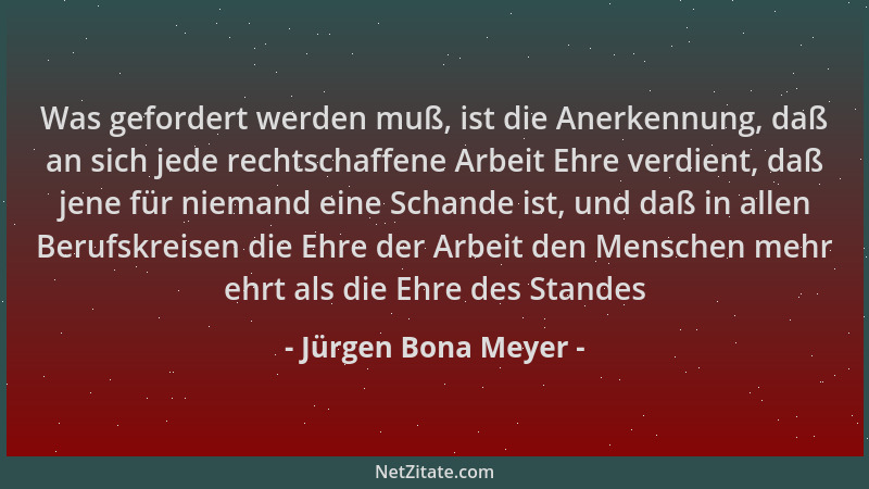 Jürgen Bona Meyer - Was gefordert werden muß, ist die Anerkennung, daß an sich jede rechtschaffene Arbeit Ehre verdient, da...