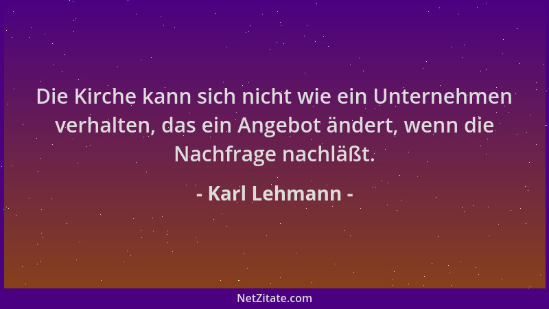 Karl Lehmann - Die Kirche kann sich nicht wie ein Unternehmen verhalten, das ein Angebot ändert, wenn die Nachfrage nachläß...