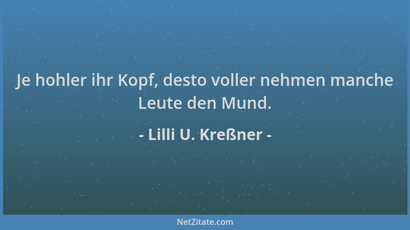 Lilli U. Kreßner - Je hohler ihr Kopf, desto voller nehmen manche Leute den Mund....