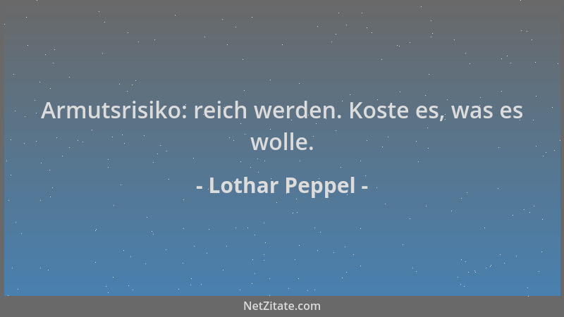 Lothar Peppel - Armutsrisiko: reich werden. Koste es, was es wolle....