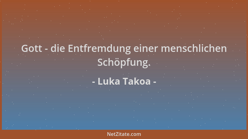 Luka Takoa - Gott - die Entfremdung einer menschlichen Schöpfung....