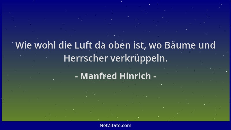 Manfred Hinrich - Wie wohl die Luft da oben ist, wo Bäume und Herrscher verkrüppeln....