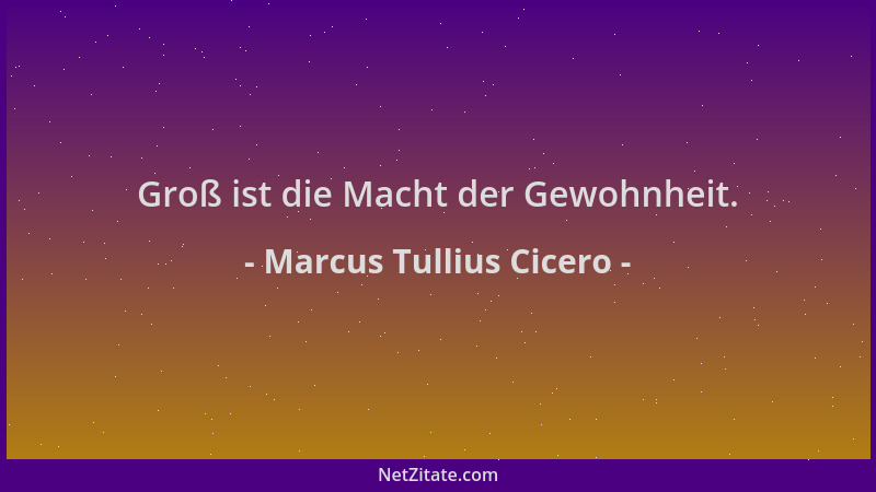 Marcus Tullius Cicero - Groß ist die Macht der Gewohnheit....
