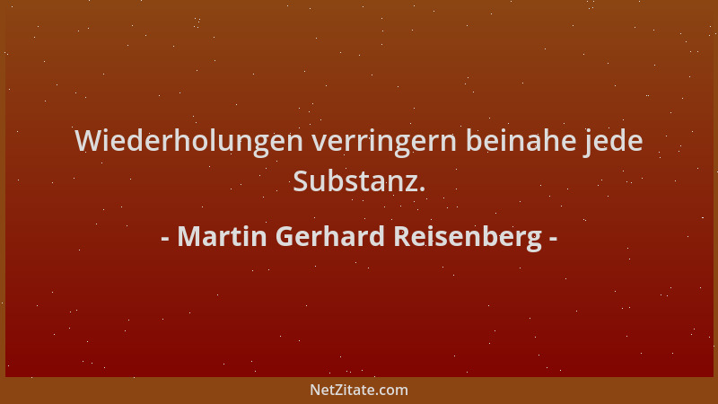 Martin Gerhard Reisenberg - Wiederholungen verringern beinahe jede Substanz....