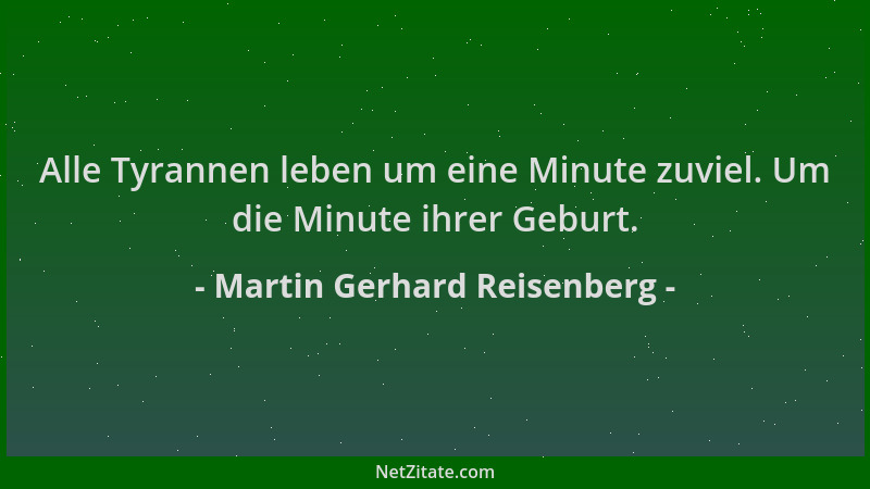 Martin Gerhard Reisenberg - Alle Tyrannen leben um eine Minute zuviel. Um die Minute ihrer Geburt....