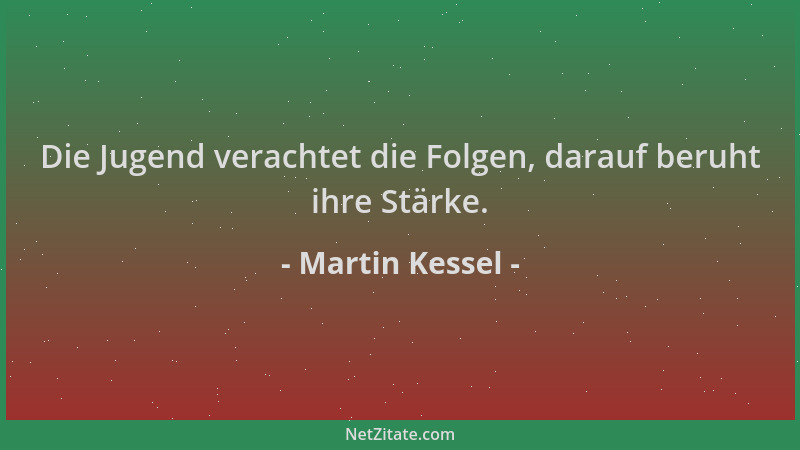 Martin Kessel - Die Jugend verachtet die Folgen, darauf beruht ihre Stärke....