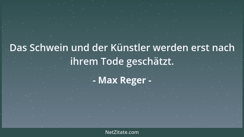 Max Reger - Das Schwein und der Künstler werden erst nach ihrem Tode geschätzt....