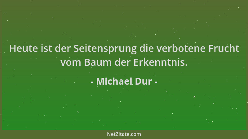 Michael Dur - Heute ist der Seitensprung die verbotene Frucht vom Baum der Erkenntnis....