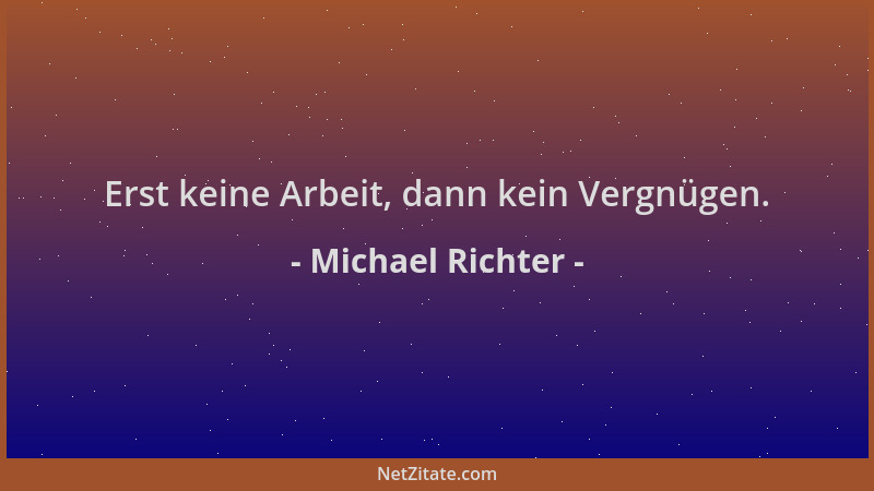 Michael Richter - Erst keine Arbeit, dann kein Vergnügen....