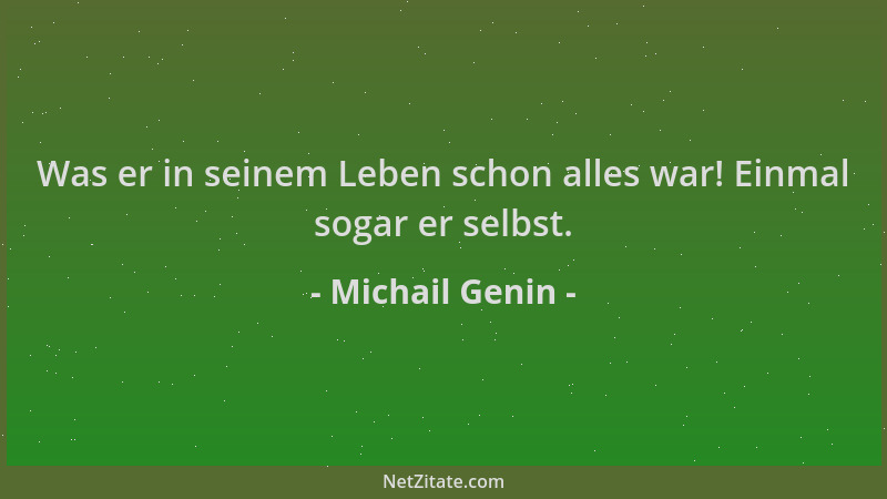 Michail Genin - Was er in seinem Leben schon alles war! Einmal sogar er selbst....