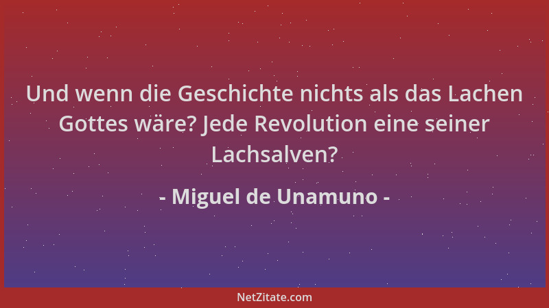 Miguel de Unamuno - Und wenn die Geschichte nichts als das Lachen Gottes wäre? Jede Revolution eine seiner Lachsalven?...