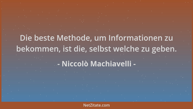 Niccolò Machiavelli - Die beste Methode, um Informationen zu bekommen, ist die, selbst welche zu geben....