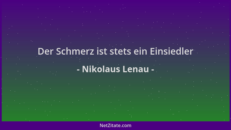 Nikolaus Lenau - Der Schmerz ist stets ein Einsiedler...