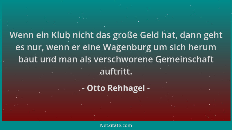 Otto Rehhagel - Wenn ein Klub nicht das große Geld hat, dann geht es nur, wenn er eine Wagenburg um sich herum baut und man...