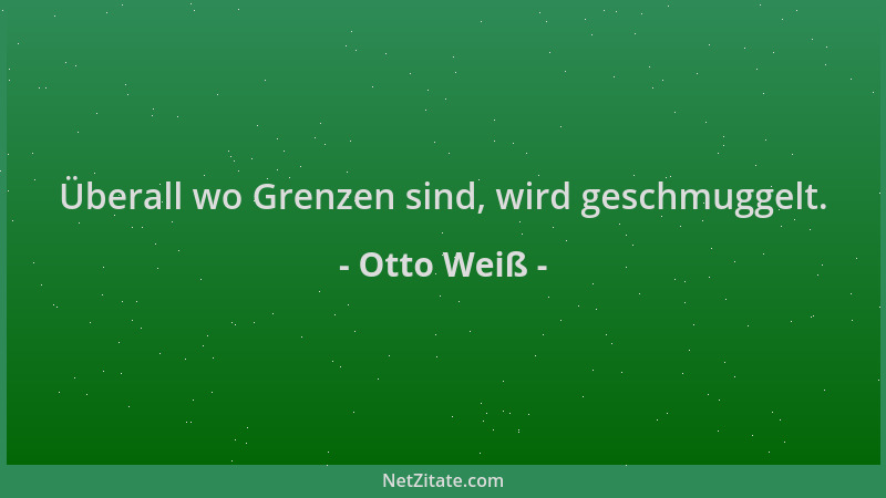 Otto Weiß - Überall wo Grenzen sind, wird geschmuggelt....