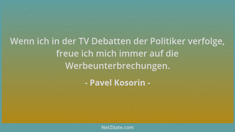 Pavel Kosorin - Wenn ich in der TV Debatten der Politiker verfolge, freue ich mich immer auf die Werbeunterbrechungen....