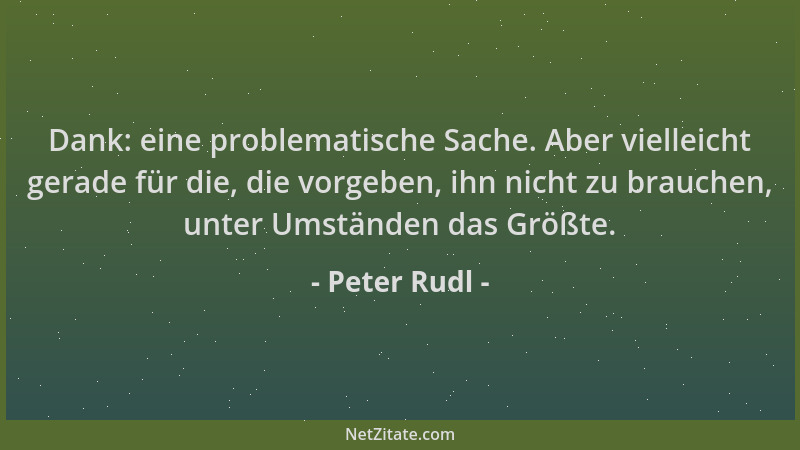 Peter Rudl - Dank: eine problematische Sache. Aber vielleicht gerade für die, die vorgeben, ihn nicht zu brauchen, unter Um...