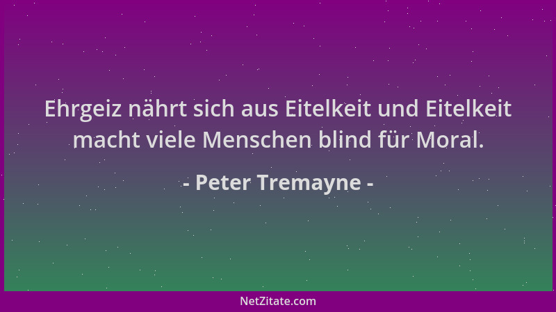 Peter Tremayne - Ehrgeiz nährt sich aus Eitelkeit und Eitelkeit macht viele Menschen blind für Moral....