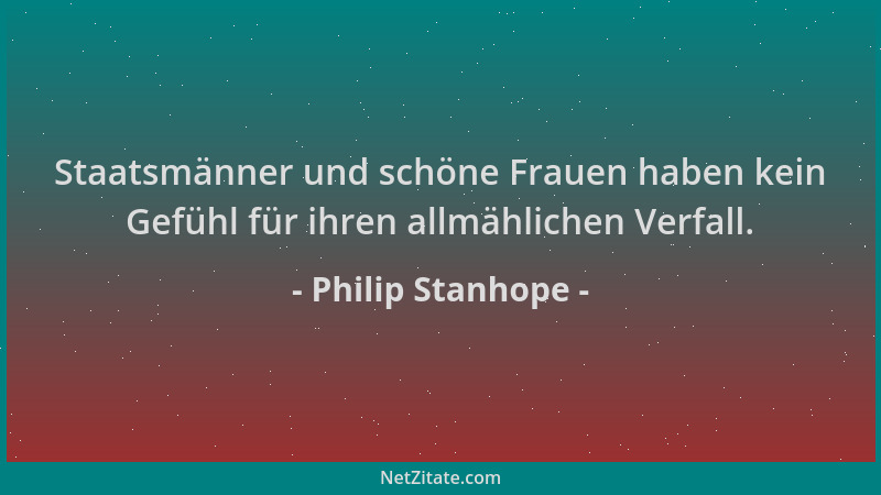 Philip Stanhope - Staatsmänner und schöne Frauen haben kein Gefühl für ihren allmählichen Verfall....