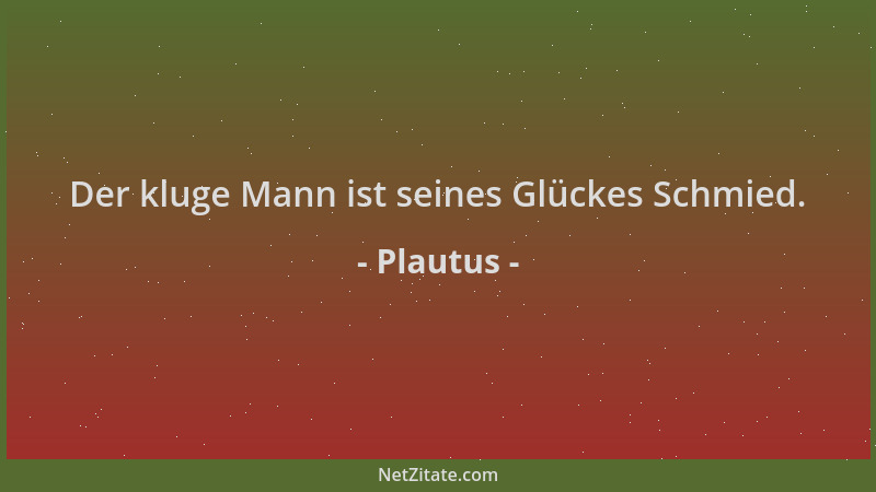 Plautus - Der kluge Mann ist seines Glückes Schmied....