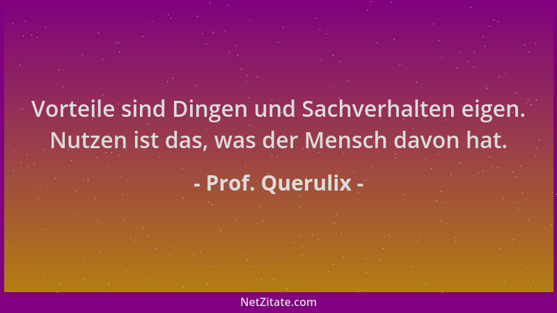 Prof. Querulix - Vorteile sind Dingen und Sachverhalten eigen. Nutzen ist das, was der Mensch davon hat....