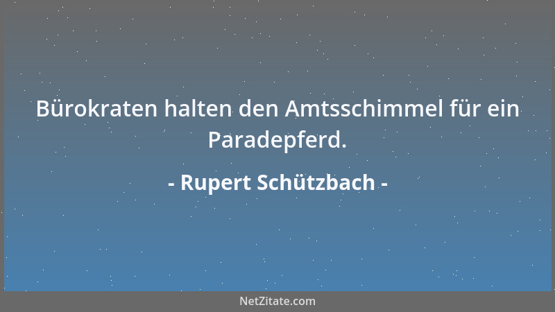 Rupert Schützbach - Bürokraten halten den Amtsschimmel für ein Paradepferd....
