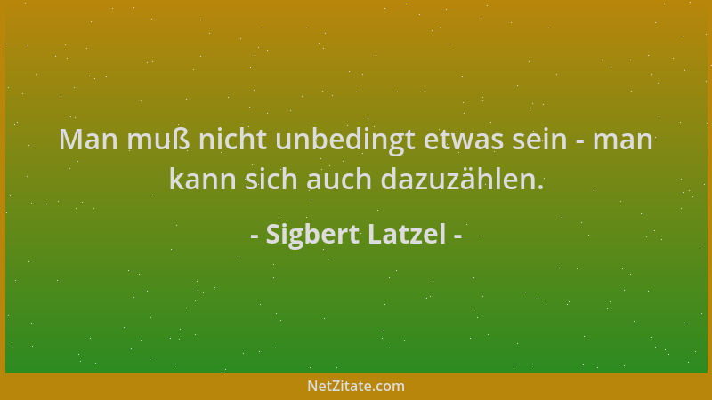 Sigbert Latzel - Man muß nicht unbedingt etwas sein - man kann sich auch dazuzählen....