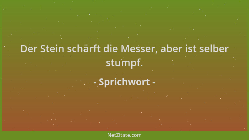Sprichwort - Der Stein schärft die Messer, aber ist selber stumpf....