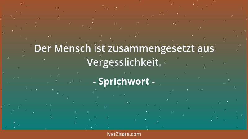 Sprichwort - Der Mensch ist zusammengesetzt aus Vergesslichkeit....