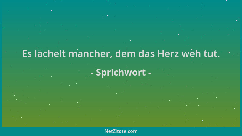 Sprichwort - Es lächelt mancher, dem das Herz weh tut....