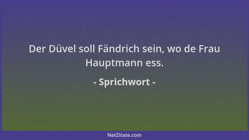 Sprichwort - Der Düvel soll Fändrich sein, wo de Frau Hauptmann ess....