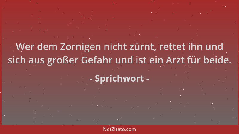 Sprichwort - Wer dem Zornigen nicht zürnt, rettet ihn und sich aus großer Gefahr und ist ein Arzt für beide....
