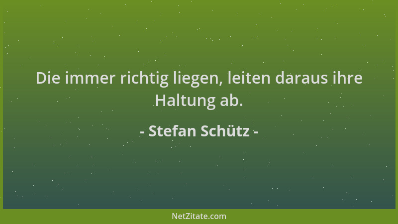 Stefan Schütz - Die immer richtig liegen, leiten daraus ihre Haltung ab....