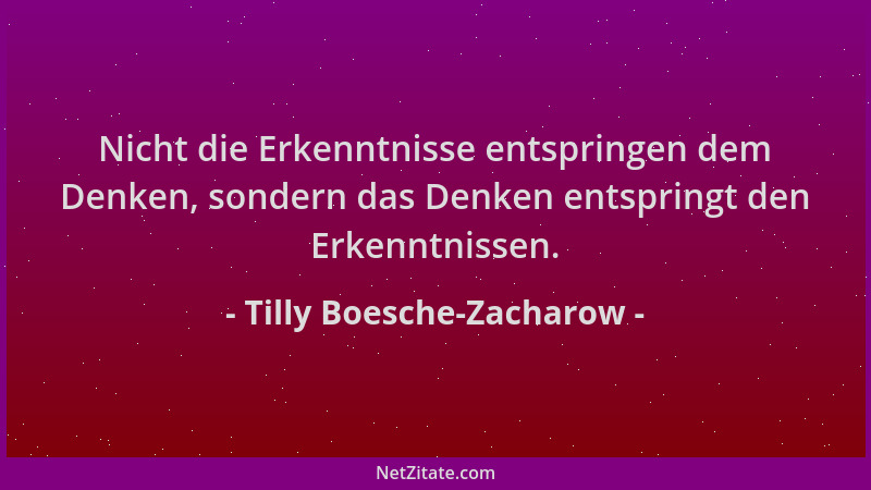 Tilly Boesche-Zacharow - Nicht die Erkenntnisse entspringen dem Denken, sondern das Denken entspringt den Erkenntnissen....