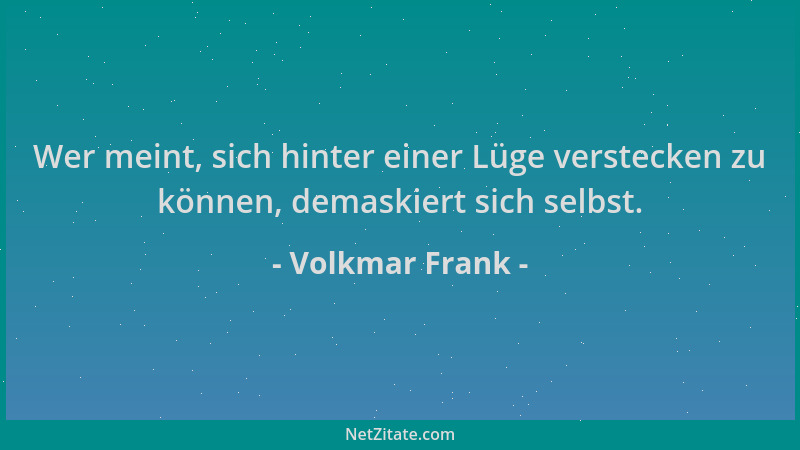 Volkmar Frank - Wer meint, sich hinter einer Lüge verstecken zu können, demaskiert sich selbst....