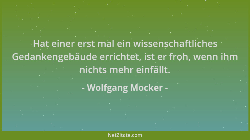 Wolfgang Mocker - Hat einer erst mal ein wissenschaftliches Gedankengebäude errichtet, ist er froh, wenn ihm nichts mehr ei...