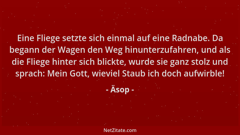 Äsop - Eine Fliege setzte sich einmal auf eine Radnabe. Da begann der Wagen den Weg hinunterzufahren, und als die Fliege hi...