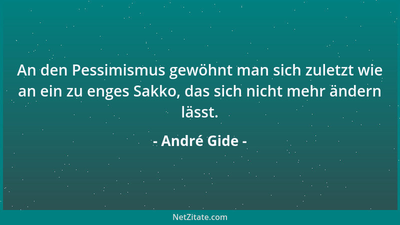 André Gide - An den Pessimismus gewöhnt man sich zuletzt wie an ein zu enges Sakko, das sich nicht mehr ändern lässt....