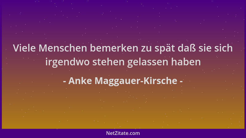 Anke Maggauer-Kirsche - Viele Menschen bemerken zu spät daß sie sich irgendwo stehen gelassen haben...