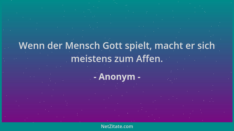 Anonym - Wenn der Mensch Gott spielt, macht er sich meistens zum Affen....