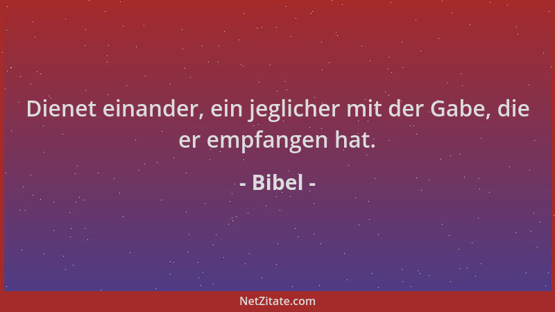 Bibel - Dienet einander, ein jeglicher mit der Gabe, die er empfangen hat....